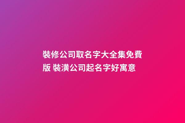 裝修公司取名字大全集免費版 裝潢公司起名字好寓意-第1張-公司起名-玄機派
